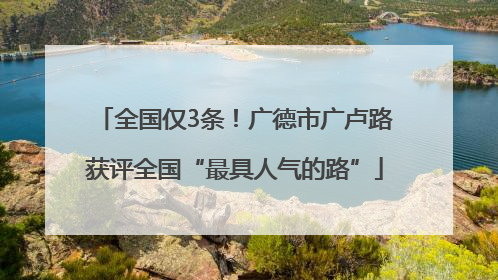 全国仅3条！广德市广卢路获评全国“最具人气的路”